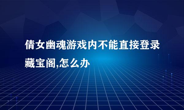 倩女幽魂游戏内不能直接登录藏宝阁,怎么办