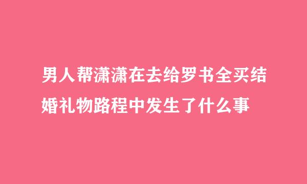 男人帮潇潇在去给罗书全买结婚礼物路程中发生了什么事