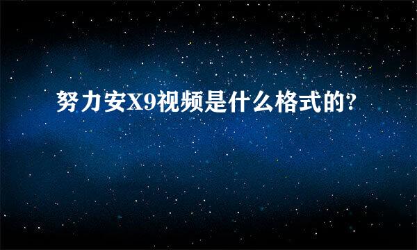 努力安X9视频是什么格式的?