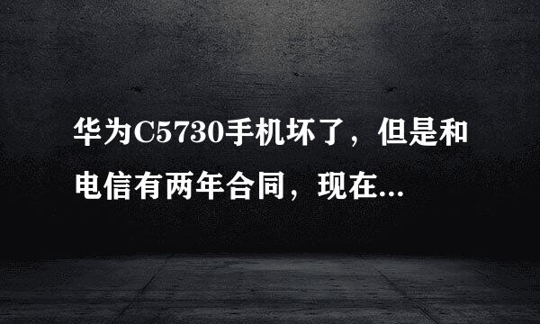 华为C5730手机坏了，但是和电信有两年合同，现在这张卡放别的手机上不好使，能不能把卡放在别的手机上...