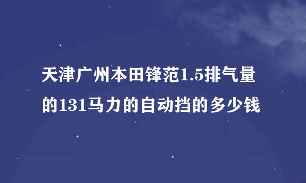 天津广州本田锋范1.5排气量的131马力的自动挡的多少钱