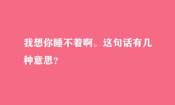 我想你睡不着啊。这句话有几种意思？