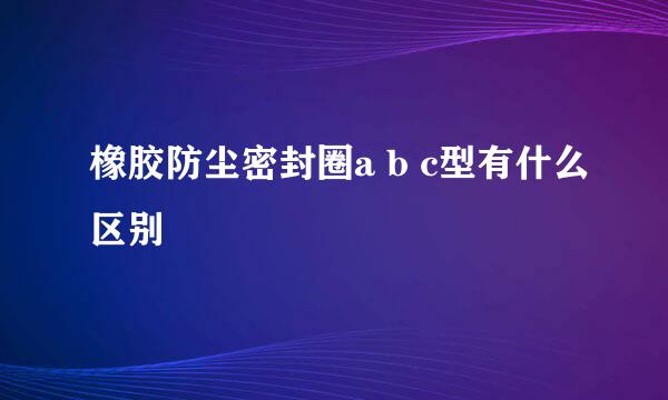 橡胶防尘密封圈a b c型有什么区别