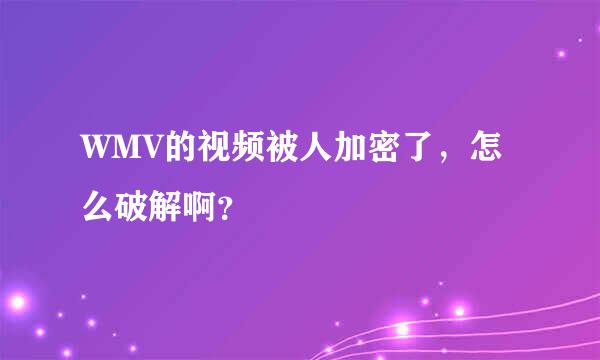 WMV的视频被人加密了，怎么破解啊？