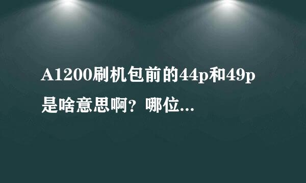 A1200刷机包前的44p和49p是啥意思啊？哪位大哥给小弟个答案啊？