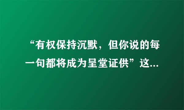 “有权保持沉默，但你说的每一句都将成为呈堂证供”这是什么意思？