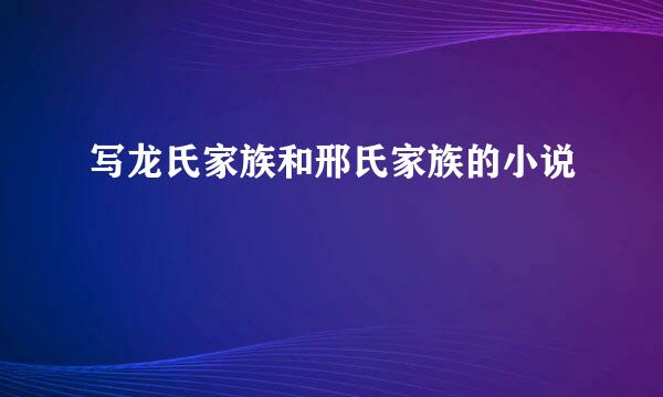 写龙氏家族和邢氏家族的小说