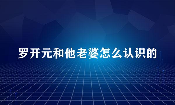 罗开元和他老婆怎么认识的