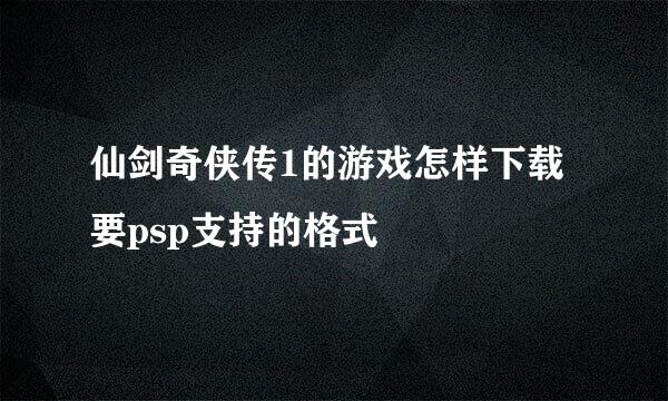 仙剑奇侠传1的游戏怎样下载  要psp支持的格式