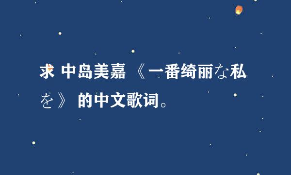 求 中岛美嘉 《一番绮丽な私を》 的中文歌词。