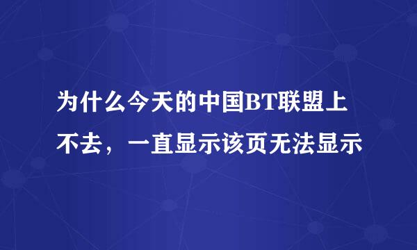 为什么今天的中国BT联盟上不去，一直显示该页无法显示