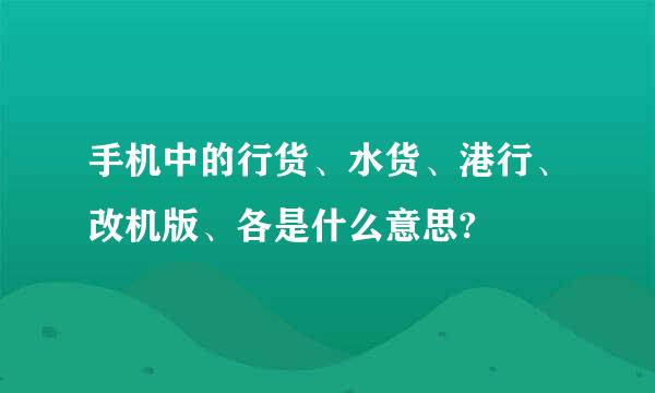 手机中的行货、水货、港行、改机版、各是什么意思?