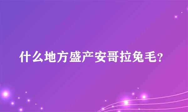 什么地方盛产安哥拉兔毛？