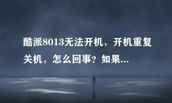 酷派8013无法开机，开机重复关机，怎么回事？如果修要多少钱？望高手解答