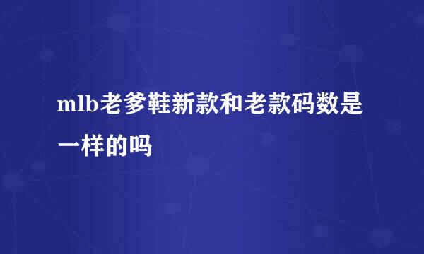 mlb老爹鞋新款和老款码数是一样的吗