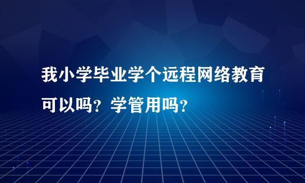 我小学毕业学个远程网络教育可以吗？学管用吗？