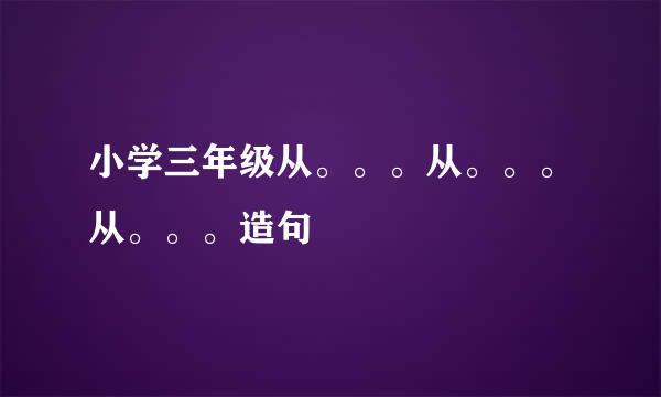 小学三年级从。。。从。。。从。。。造句