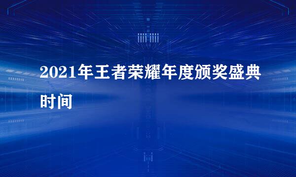 2021年王者荣耀年度颁奖盛典时间