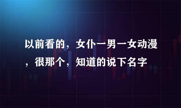 以前看的，女仆一男一女动漫，很那个，知道的说下名字