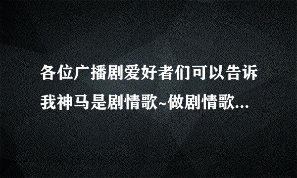 各位广播剧爱好者们可以告诉我神马是剧情歌~做剧情歌要怎么做~~谢谢~