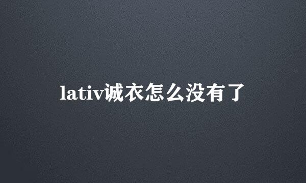 lativ诚衣怎么没有了