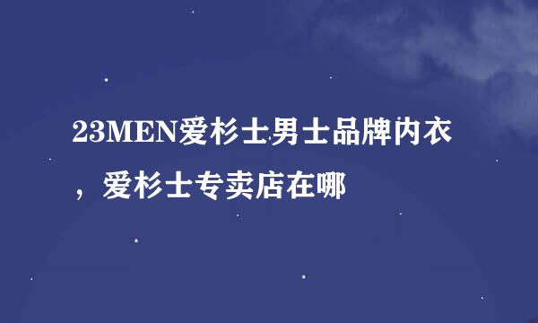 23MEN爱杉士男士品牌内衣，爱杉士专卖店在哪