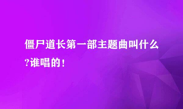 僵尸道长第一部主题曲叫什么?谁唱的！