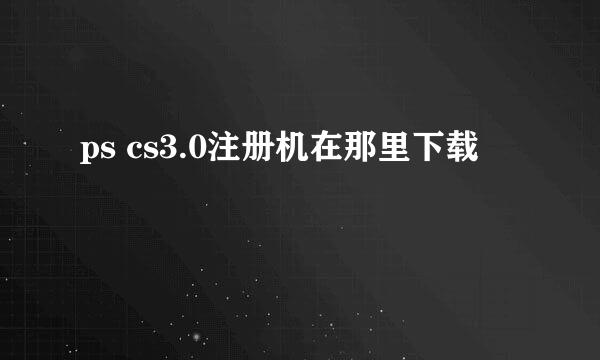 ps cs3.0注册机在那里下载