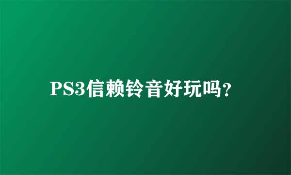 PS3信赖铃音好玩吗？