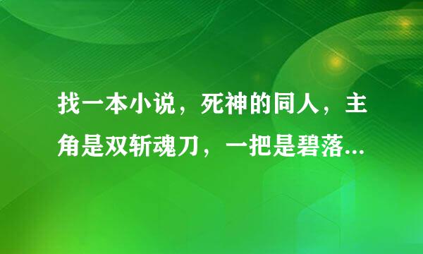 找一本小说，死神的同人，主角是双斩魂刀，一把是碧落，一把是黄泉，上穷碧落下黄泉，有谁知道吗？