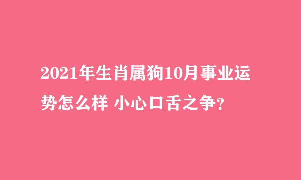 2021年生肖属狗10月事业运势怎么样 小心口舌之争？