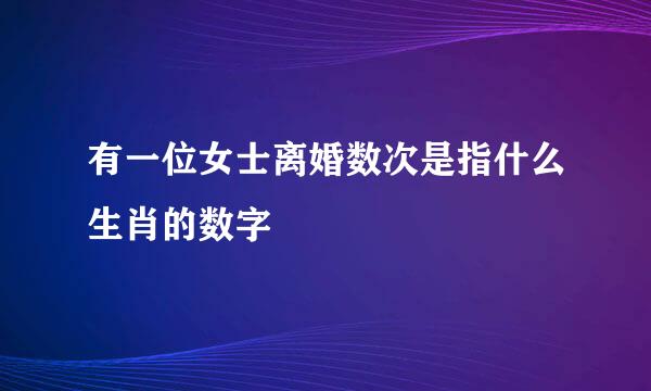 有一位女士离婚数次是指什么生肖的数字