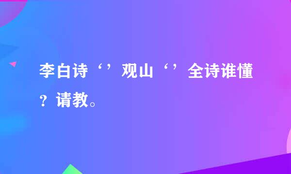 李白诗‘’观山‘’全诗谁懂？请教。