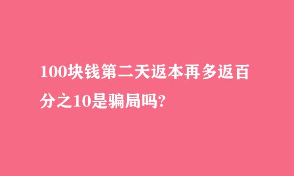 100块钱第二天返本再多返百分之10是骗局吗?