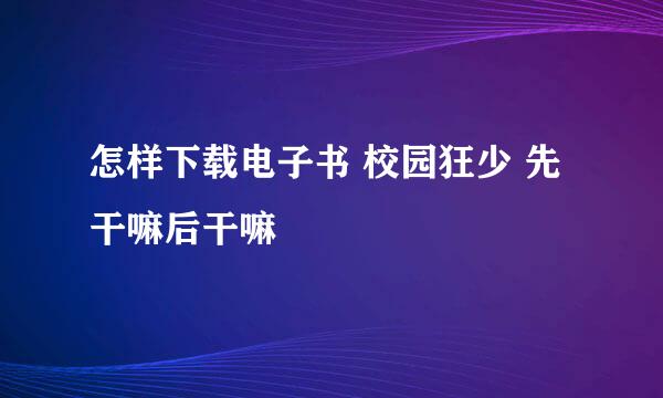 怎样下载电子书 校园狂少 先干嘛后干嘛