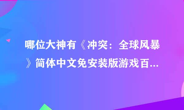 哪位大神有《冲突：全球风暴》简体中文免安装版游戏百度云资源