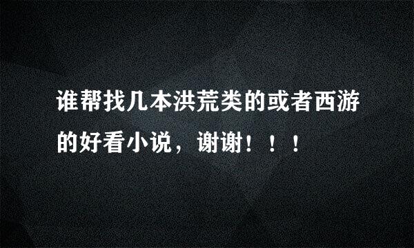 谁帮找几本洪荒类的或者西游的好看小说，谢谢！！！