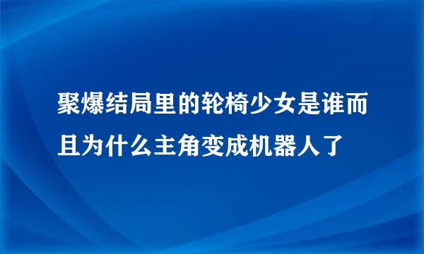 聚爆结局里的轮椅少女是谁而且为什么主角变成机器人了