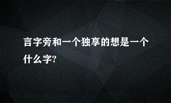 言字旁和一个独享的想是一个什么字?