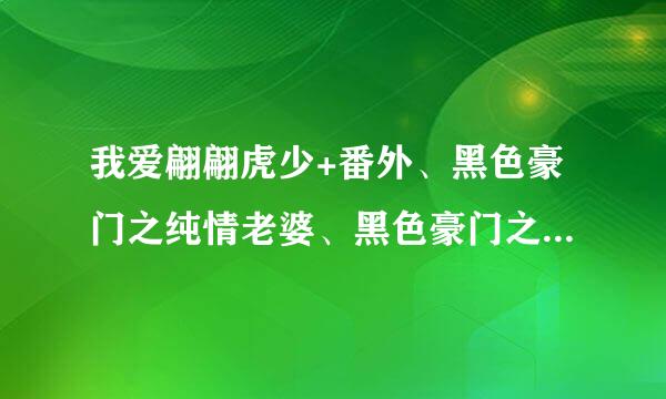 我爱翩翩虎少+番外、黑色豪门之纯情老婆、黑色豪门之我的王子老公TXT