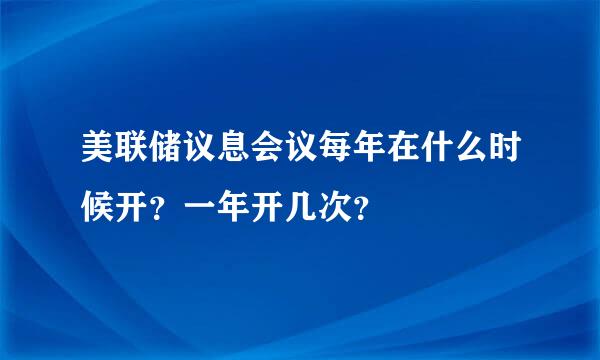 美联储议息会议每年在什么时候开？一年开几次？