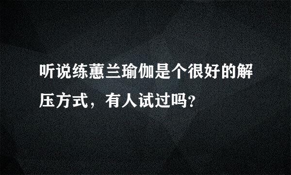 听说练蕙兰瑜伽是个很好的解压方式，有人试过吗？