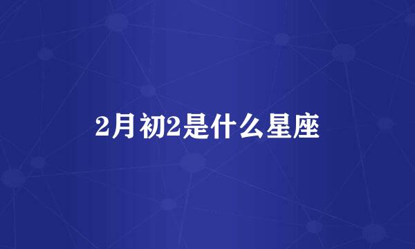 2月初2是什么星座