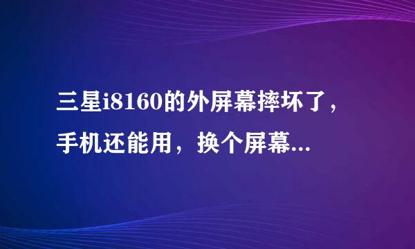 三星i8160的外屏幕摔坏了，手机还能用，换个屏幕大概要多少钱？