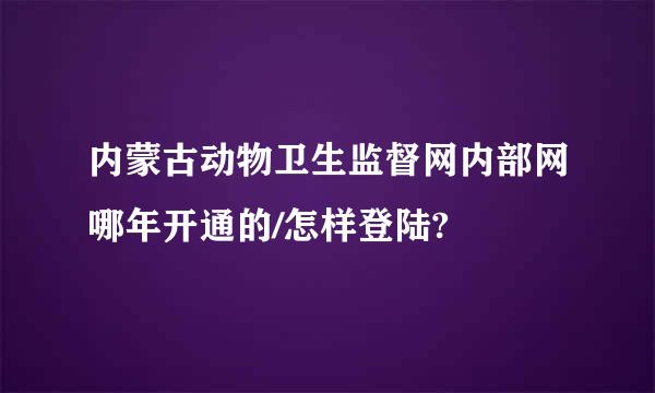 内蒙古动物卫生监督网内部网哪年开通的/怎样登陆?