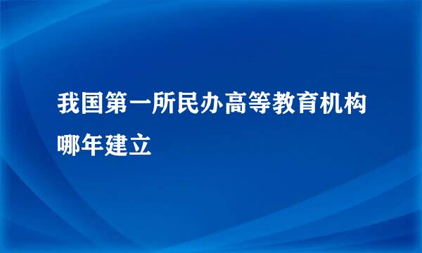 我国第一所民办高等教育机构哪年建立