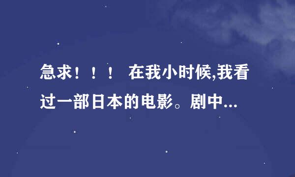 急求！！！ 在我小时候,我看过一部日本的电影。剧中有个小男孩叫 桃太郎 ,是对老夫妇在河边捡回来的,小...