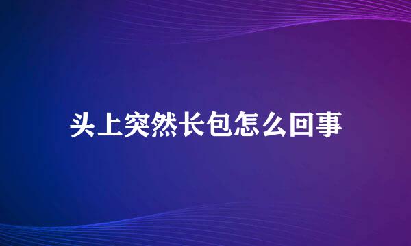 头上突然长包怎么回事