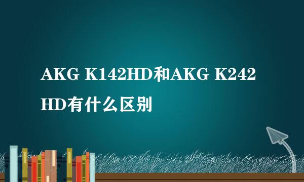 AKG K142HD和AKG K242HD有什么区别