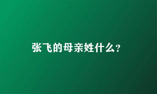 张飞的母亲姓什么？